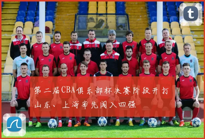第二届CBA俱乐部杯决赛阶段开打 山东、上海率先闯入四强